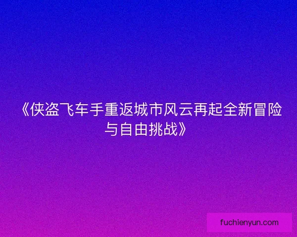 《侠盗飞车手重返城市风云再起全新冒险与自由挑战》